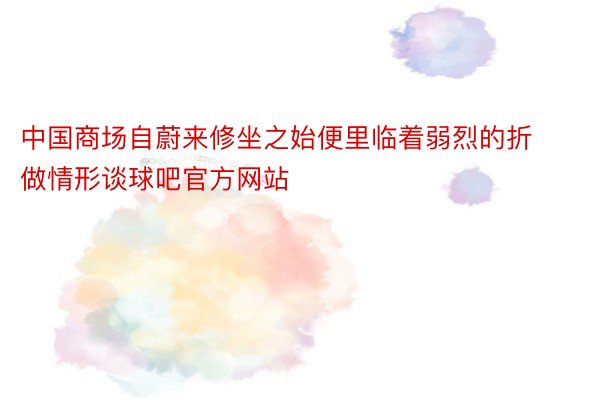 中国商场自蔚来修坐之始便里临着弱烈的折做情形谈球吧官方网站