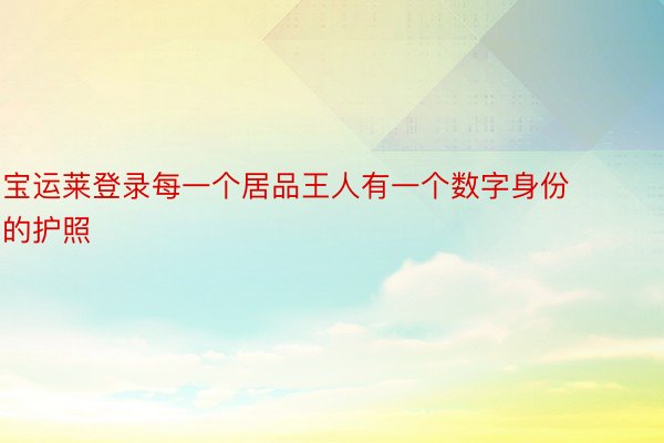 宝运莱登录每一个居品王人有一个数字身份的护照