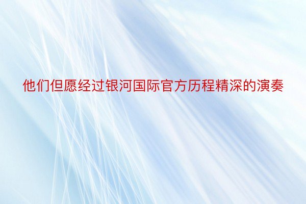 他们但愿经过银河国际官方历程精深的演奏