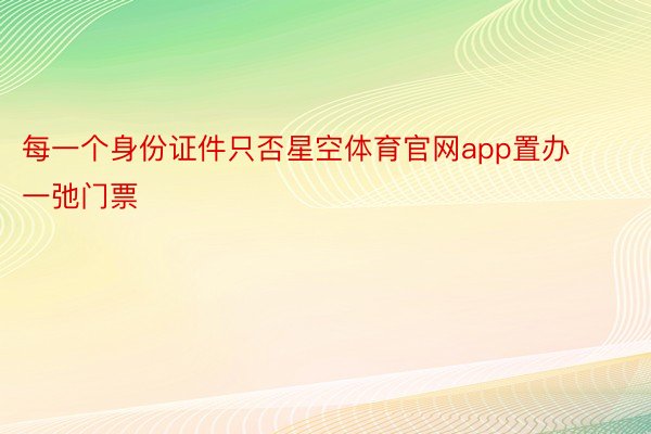 每一个身份证件只否星空体育官网app置办一弛门票