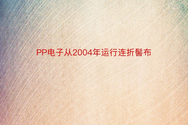 PP电子从2004年运行连折髻布