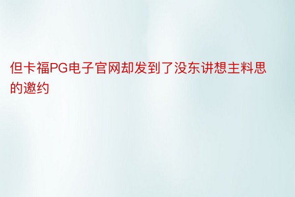 但卡福PG电子官网却发到了没东讲想主料思的邀约