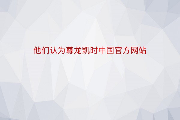 他们认为尊龙凯时中国官方网站