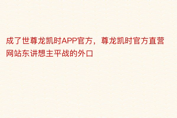 成了世尊龙凯时APP官方，尊龙凯时官方直营网站东讲想主平战的外口