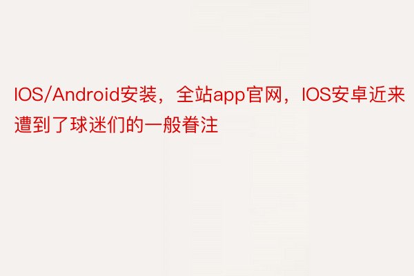 IOS/Android安装，全站app官网，IOS安卓近来遭到了球迷们的一般眷注