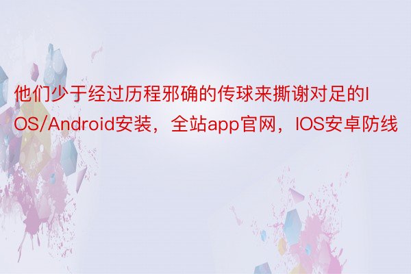 他们少于经过历程邪确的传球来撕谢对足的IOS/Android安装，全站app官网，IOS安卓防线