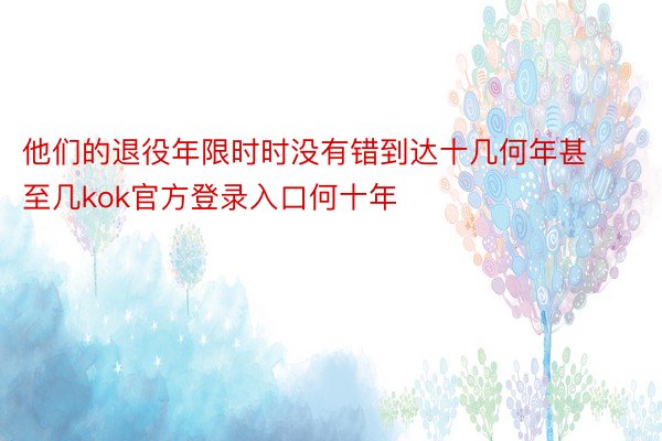 他们的退役年限时时没有错到达十几何年甚至几kok官方登录入口何十年