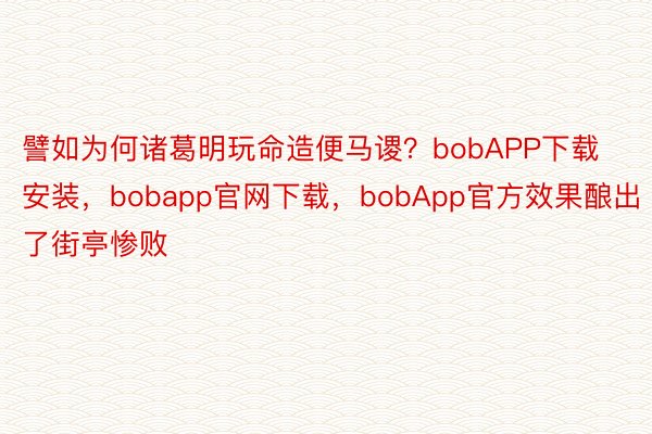 譬如为何诸葛明玩命造便马谡？bobAPP下载安装，bobapp官网下载，bobApp官方效果酿出了街亭惨败