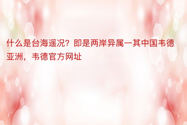 什么是台海遥况？即是两岸异属一其中国韦德亚洲，韦德官方网址