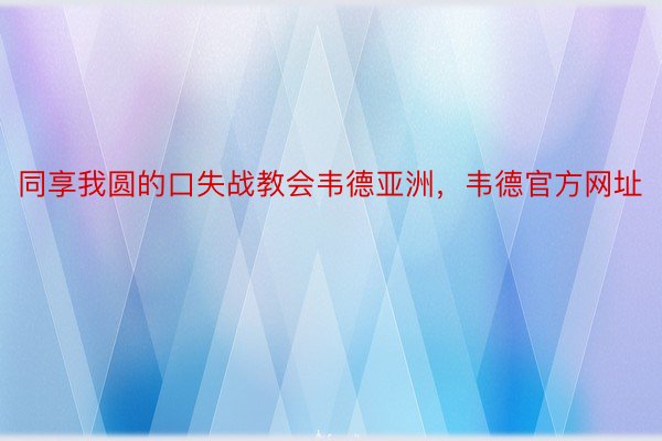 同享我圆的口失战教会韦德亚洲，韦德官方网址