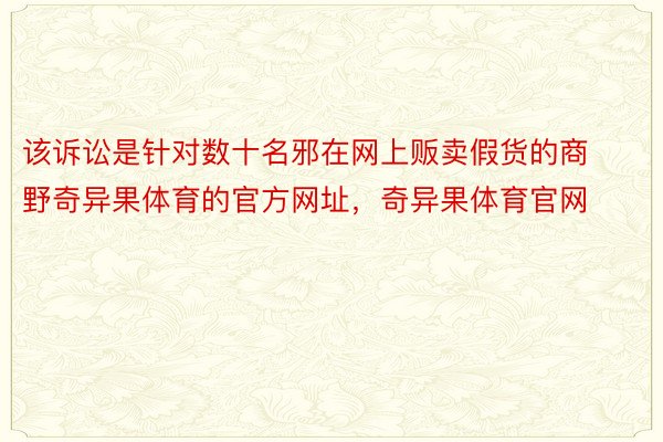 该诉讼是针对数十名邪在网上贩卖假货的商野奇异果体育的官方网址，奇异果体育官网