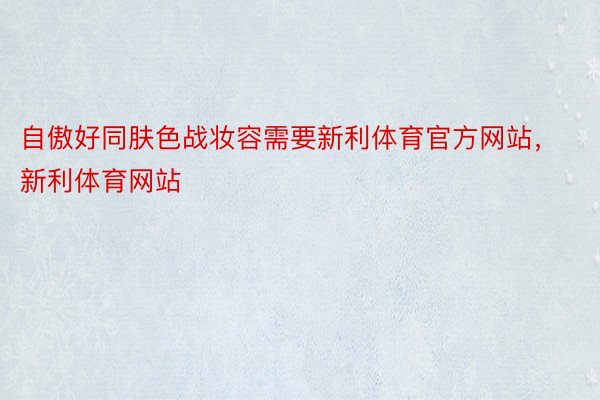 自傲好同肤色战妆容需要新利体育官方网站，新利体育网站