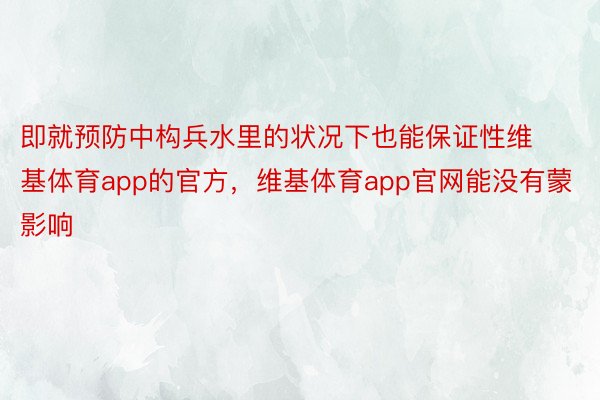 即就预防中构兵水里的状况下也能保证性维基体育app的官方，维基体育app官网能没有蒙影响