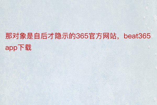 那对象是自后才隐示的365官方网站，beat365app下载