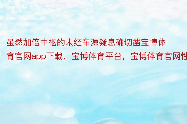 虽然加倍中枢的未经车源疑息确切凿宝博体育官网app下载，宝博体育平台，宝博体育官网性