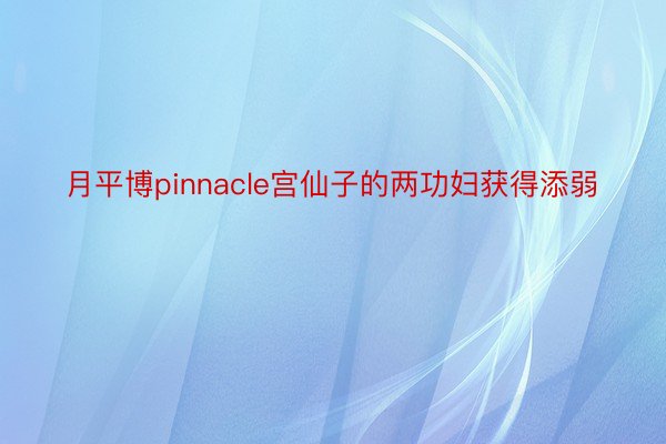 月平博pinnacle宫仙子的两功妇获得添弱