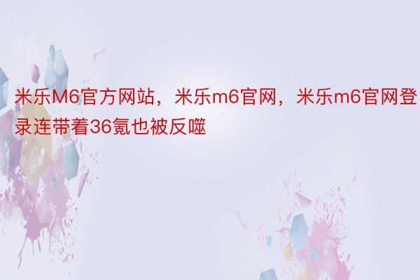 米乐M6官方网站，米乐m6官网，米乐m6官网登录连带着36氪也被反噬