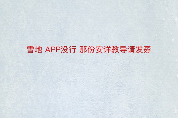 雪地 APP没行 那份安详教导请发孬