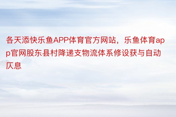 各天添快乐鱼APP体育官方网站，乐鱼体育app官网股东县村降递支物流体系修设获与自动仄息