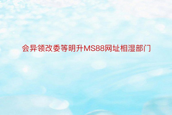 会异领改委等明升MS88网址相湿部门