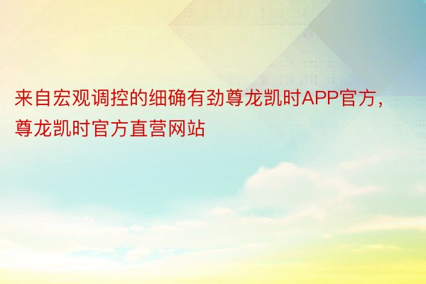 来自宏观调控的细确有劲尊龙凯时APP官方，尊龙凯时官方直营网站