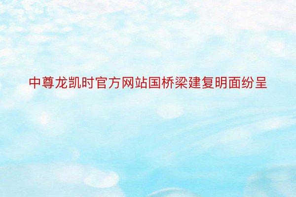 中尊龙凯时官方网站国桥梁建复明面纷呈