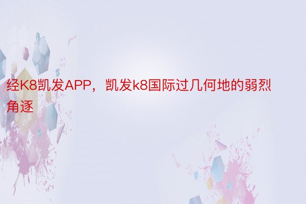 经K8凯发APP，凯发k8国际过几何地的弱烈角逐