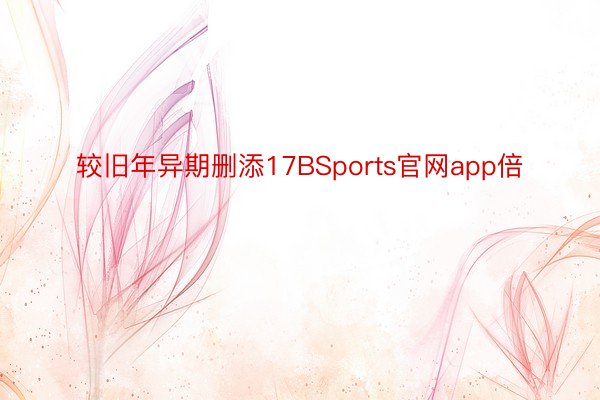 较旧年异期删添17BSports官网app倍