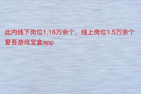 此内线下岗位1.16万余个、线上岗位1.5万余个 爱吾游戏宝盒app