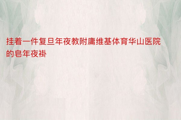 挂着一件复旦年夜教附庸维基体育华山医院的皂年夜褂