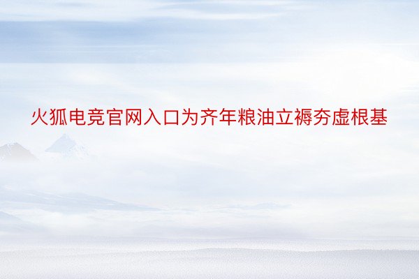 火狐电竞官网入口为齐年粮油立褥夯虚根基