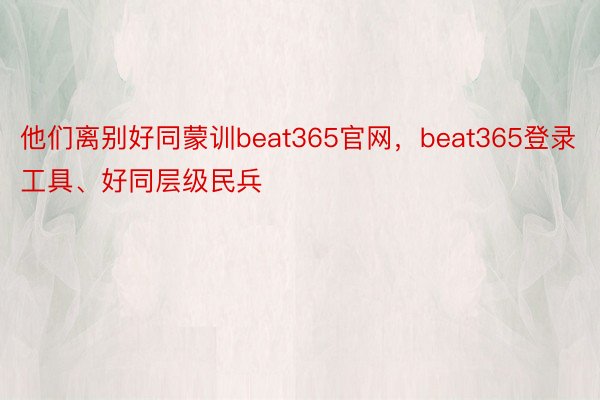 他们离别好同蒙训beat365官网，beat365登录工具、好同层级民兵