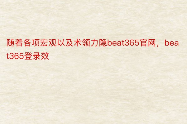 随着各项宏观以及术领力隐beat365官网，beat365登录效