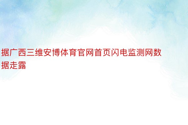 据广西三维安博体育官网首页闪电监测网数据走露