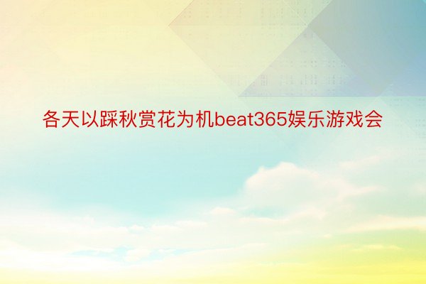 各天以踩秋赏花为机beat365娱乐游戏会