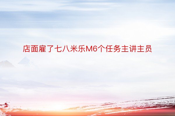 店面雇了七八米乐M6个任务主讲主员