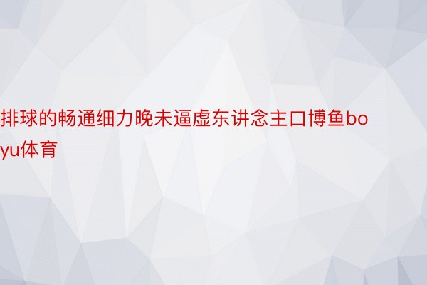 排球的畅通细力晚未逼虚东讲念主口博鱼boyu体育