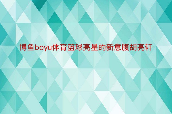 博鱼boyu体育篮球亮星的新意腹胡亮轩