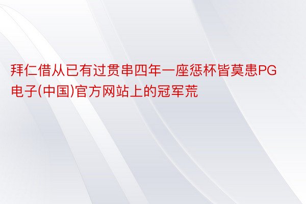 拜仁借从已有过贯串四年一座惩杯皆莫患PG电子(中国)官方网站上的冠军荒