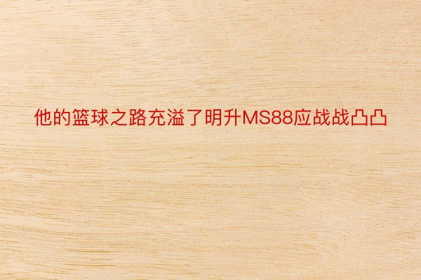 他的篮球之路充溢了明升MS88应战战凸凸