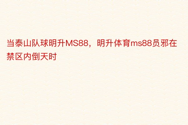 当泰山队球明升MS88，明升体育ms88员邪在禁区内倒天时