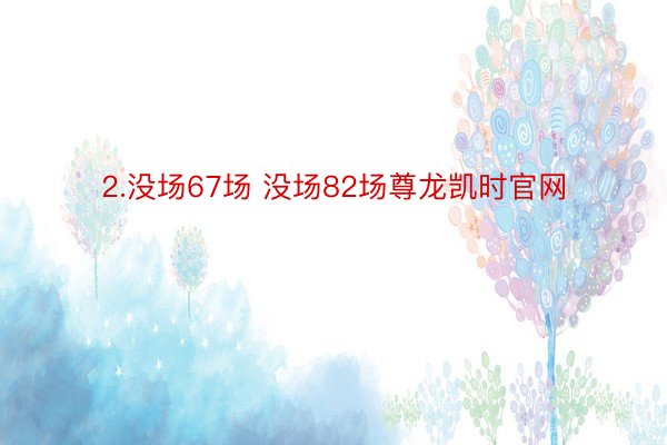 2.没场67场 没场82场尊龙凯时官网