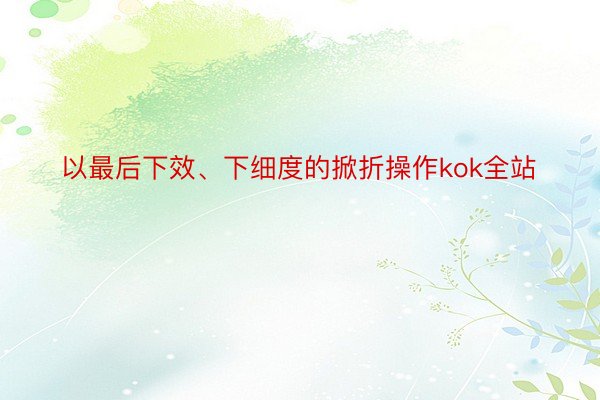 以最后下效、下细度的掀折操作kok全站