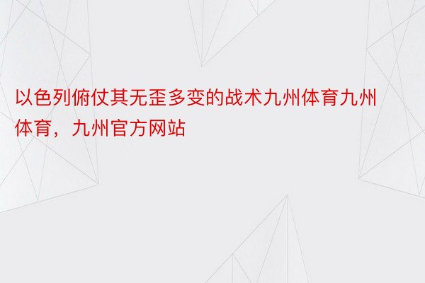 以色列俯仗其无歪多变的战术九州体育九州体育，九州官方网站