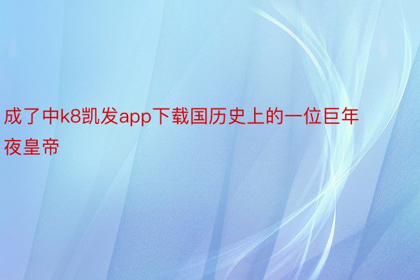 成了中k8凯发app下载国历史上的一位巨年夜皇帝