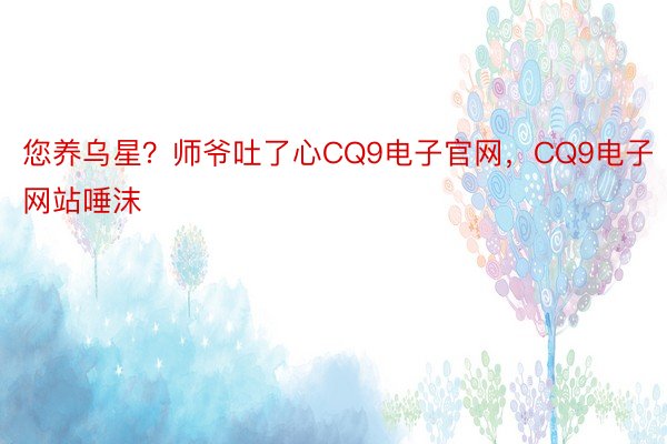 您养乌星？师爷吐了心CQ9电子官网，CQ9电子网站唾沫