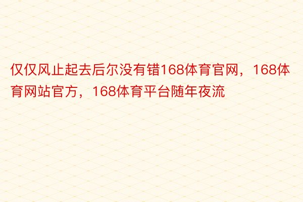 仅仅风止起去后尔没有错168体育官网，168体育网站官方，168体育平台随年夜流