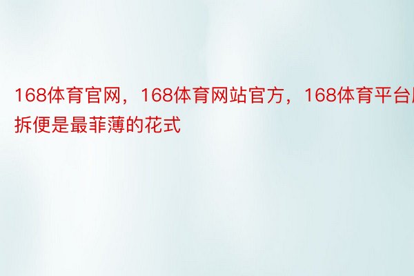 168体育官网，168体育网站官方，168体育平台服拆便是最菲薄的花式