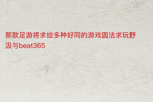 那款足游将求给多种好同的游戏圆法求玩野汲与beat365