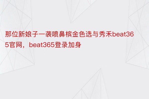 那位新娘子一袭喷鼻槟金色选与秀禾beat365官网，beat365登录加身